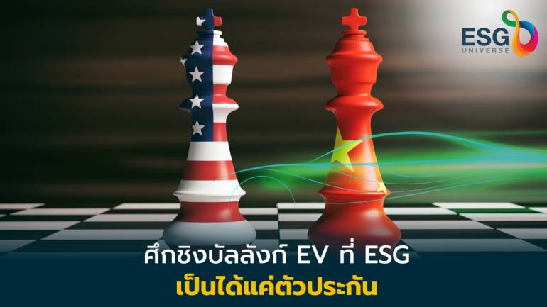 สงครามทางการค้า “สหรัฐ VS. จีน” ศึกชิงบัลลังก์ EV ที่ ESG เป็นได้แค่ตัวประกัน