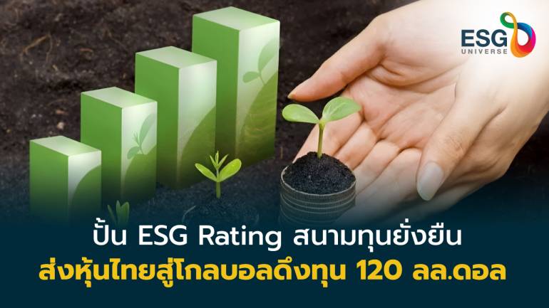 ปรับ ESG Rating สนามลงทุนแห่งความยั่งยืน สปริงบอร์ดหุ้นไทยสู่โกลบอลดึงทุน 120 ลล.ดอลล์