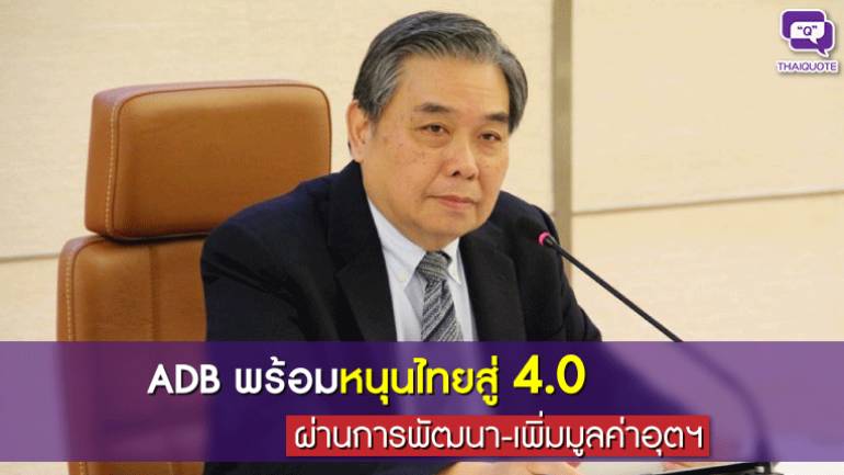 ADB พร้อมหนุนไทยสู่ 4.0 ผ่านการพัฒนา-เพิ่มมูลค่าอุตฯ
